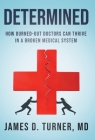 Determined: How Burned Out Doctors Can Thrive in a Broken Medical System By James D. Turner Cover Image