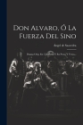 Don Alvaro, Ó La Fuerza Del Sino: Drama Orig. En 5 Jornadas Y En Prosa Y Verso... Cover Image