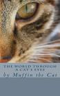 The World Through a Cat's Eyes: by Muffin the Cat By Muffin Cover Image
