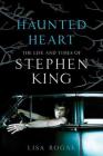 Haunted Heart: The Life and Times of Stephen King By Lisa Rogak Cover Image