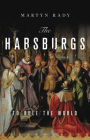 The Habsburgs: To Rule the World By Martyn Rady Cover Image