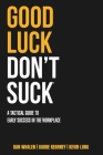 Good Luck Don't Suck: A Tactical Guide to Early Success in the Workplace Cover Image