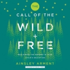 The Call of the Wild and Free: Reclaiming Wonder in Your Child's Education By Ainsley Arment, Piper Goodeve (Read by) Cover Image