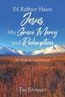 I'd Rather Have Jesus, His Grace, Mercy and Redemption: An Alaskan Experience By Tim Stewart Cover Image