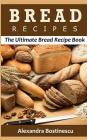 Bread Recipes: The Ultimate Bread Recipe Book By Alexandra Bostinescu Cover Image