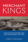 Merchant Kings: Corporate Governmentality in the Dutch Colonial Empire, 1815-1870 Cover Image