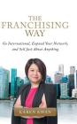 The Franchising Way: Go International, Expand Your Network, and Sell Just About Anything By Karen Kwan Cover Image