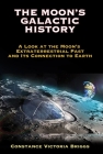 The Moon's Galactic History: A Look at the Moon's Extraterrestrial Past and Its Connection to Earth By Constance Victoria Briggs Cover Image