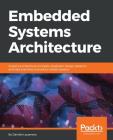 Embedded Systems Architecture: Explore architectural concepts, pragmatic design patterns, and best practices to produce robust systems By Daniele Lacamera Cover Image