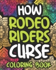 How Rodeo Riders Curse: Swearing Coloring Book For Adults, Funny Rodeo Lover Gift Idea For Boy Or Men By Expensive Afternoon Press Cover Image