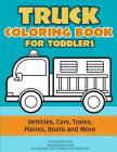 Truck Coloring: Truck Coloring Book for Toddlers / Vehicles, Cars, Trains, Planes, Boats and more Preschool Drawing Cover Image