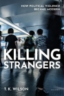 Killing Strangers: How Political Violence Became Modern By T. K. Wilson Cover Image