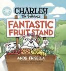 Charley the Bulldog's Fantastic Fruit Stand By Andy Frisella, Kevin Cannon (Illustrator) Cover Image
