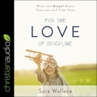 For the Love of Discipline: When the Gospel Meets Tantrums and Time-Outs By Sara Wallace, Nan McNamara (Read by) Cover Image