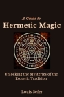 A Guide to Hermetic Magic: Unlocking the Mysteries of the Esoteric Tradition Cover Image