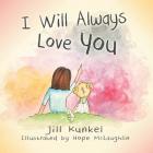 I Will Always Love You By Jill Kunkel, Hope McLaughlin (Illustrator) Cover Image