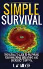 Simple Survival: The Ultimate Guide to Preparing for Dangerous Situations and Emergency Survival By J. W. Meyer Cover Image