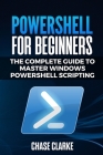 PowerShell for Beginners: The Complete Guide to Master Windows PowerShell Scripting By Chase Clarke Cover Image
