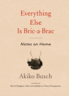 Everything Else is Bric-a-Brac: Notes on Home By Akiko Busch, Aurore de La Morinerie (Illustrator) Cover Image