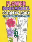 Flower Bookmarks Coloring Book: 120 Bookmarks to Color: Really Relaxing Gorgeous Illustrations for Stress Relief with Garden Designs, Floral Patterns Cover Image