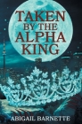 Taken by the Alpha King By Abigail Barnette Cover Image