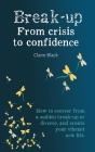 Break-up From Crisis to Confidence: How to recover from a sudden break-up or divorce, and create your vibrant new life By Claire Black Cover Image