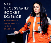 Not Necessarily Rocket Science: A Beginner's Guide to Life in the Space Age By Kellie Gerardi, Angie Kane (Read by) Cover Image
