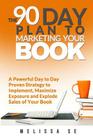 The 90 Day Plan to Marketing Your Book: A Powerful Day to Day Proven Strategy to Implement, Maximize Exposure and Explode Sales of Your Book By Melissa Se Cover Image