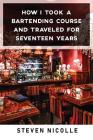 How I Took Bartender Course and Traveled for Seventeen Years By Steven Nicolle Cover Image