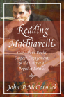 Reading Machiavelli: Scandalous Books, Suspect Engagements, and the Virtue of Populist Politics By John P. McCormick Cover Image