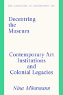 Decentring the Museum: Contemporary Art Institutions and Colonial Legacies (New Directions in Contemporary Art) Cover Image