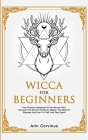 Wicca For Beginners: Your Practical Handbook of The Wiccan Path. Discover the Secrets of Wiccan Magick and Spells and How to craft Your Boo By Arin Corvinus Cover Image