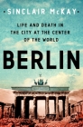 Berlin: Life and Death in the City at the Center of the World By Sinclair McKay Cover Image