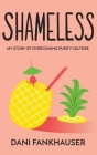 Shameless: My Story of Overcoming Purity Culture By Dani Fankhauser Cover Image