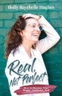 Real, Not Perfect How to Become Your Happy, Authentic Self By Holly R. Hughes Cover Image