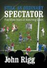 Still An Ordinary Spectator: Five More Years of Watching Sport By John Rigg Cover Image