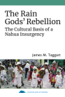The Rain Gods' Rebellion: The Cultural Basis of a Nahua Insurgency By James M. Taggart Cover Image