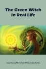 The Green Witch In Real Life: Living In Harmony With The Power Of Plants, Crystals And More By Rodriguez Antonio Cover Image