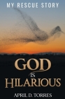 God is Hilarious: My Rescue Story By April D. Torres Cover Image