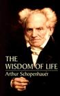 The Wisdom of Life By Arthur Schopenhauer, T. Bailey Saunders (Translator) Cover Image
