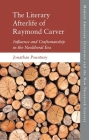 The Literary Afterlife of Raymond Carver: Influence and Craftmanship in the Neoliberal Era By Jonathan Pountney Cover Image
