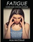 Fatigue: Overcome Chronic Fatigue: Discover How To Energize Your Body & Mind So That You Can Bring The Energy & Passion Back In By Ace McCloud Cover Image