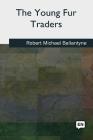 The Young Fur Traders By Robert Michael Ballantyne Cover Image