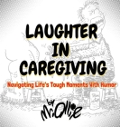 Laughter in Caregiving: Navigating Life's Tough Moments With Humor By Ollie Cover Image