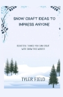 Snow Craft Ideas to Impress Anyone: Beautiful Things You Can Creat with Snow This Winter Cover Image