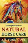 Guiding Principles of Natural Horse Care: Powerful Concepts for a Healthy Horse By Stephanie Krahl Cover Image