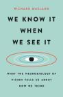 We Know It When We See It: What the Neurobiology of Vision Tells Us About How We Think By Richard Masland Cover Image