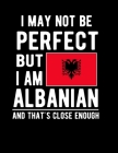 I May Not Be Perfect But I Am Albanian And That's Close Enough: Funny Notebook 100 Pages 8.5x11 Notebook Albanian Family Heritage Albania Gifts By Heritage Book Mart Cover Image
