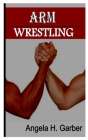 Arm Wrestling: Rules, players, equipment, scoring, techniques and moves Cover Image