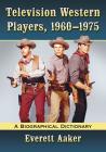 Television Western Players, 1960-1975: A Biographical Dictionary Cover Image